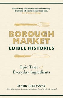 Borough Market: Edible Histories - Epic tales of everyday ingredients