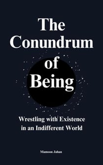 The Conundrum Of Being: Wrestling with Existence in an Indifferent World