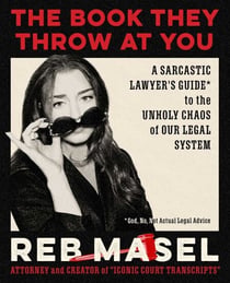 The Book They Throw at You - A Sarcastic Lawyer's Guide* to the Unholy Chaos of Our Legal System *God, No, Not Actual Legal Advice
