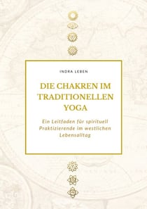 Die Chakren im traditionellen Yoga - Ein Leitfaden für spirituell Praktizierende im westlichen Lebensalltag