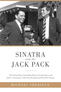 Sinatra and the Jack Pack - The Extraordinary Friendship between Frank Sinatra and John F. Kennedy?Why They Bonded and What Went Wrong