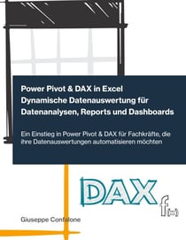 Power Pivot &amp; DAX in Excel - Dynamische Datenauswertung für Datenanalysen, Reports und Dashboards - Ein Einstieg in Power Pivot &amp; DAX für Fachkräfte, die ihre Datenauswertungen automatisieren möchten