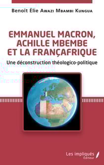 Emmanuel Macron, Achille Mbembe et la Françafrique - Une déconstruction théologico-politique