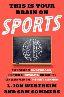 This Is Your Brain on Sports - The Science of Underdogs, the Value of Rivalry, and What We Can Learn from the T-Shirt Cannon
