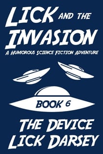 Lick and the Invasion: The Device (Book 6) (A Humorous Science Fiction Adventure) - Lick and the Invasion, #6