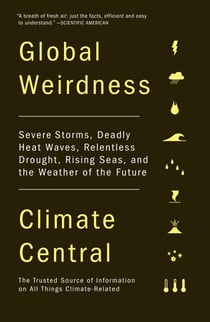 Global Weirdness - Severe Storms, Deadly Heat Waves, Relentless Drought, Rising Seas and the Weather of the Future