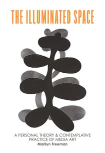 The Illuminated Space: A Personal Theory and Contemplative Practice of Media Art