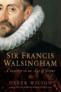 Sir Francis Walsingham - Courtier in an Age of Terror