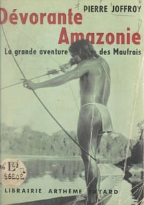 Dévorante Amazonie - La grande aventure des Maufrais