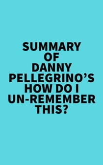 Summary of Danny Pellegrino's How Do I Un-Remember This?