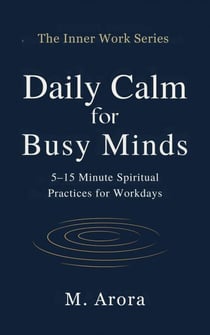Daily Calm for Busy Minds: 5–15 Minute Spiritual Practices for Workdays - The Inner Work Series, #1