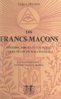 Les Francs-maçons - Histoire, mœurs et coutumes de la franche maçonnerie