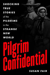 Pilgrim Confidential - Shocking True Stories of the Pilgrims in the Strange New World