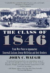 The Class of 1846 - From West Point to Appomattox: Stonewall Jackson, George McClellan, and Their Br others