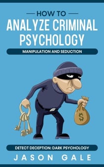 How to Analyze Criminal Psychology, Manipulation and Seduction : Detect Deception: Dark psychology - Dark Psychology