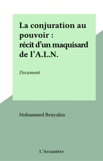 La conjuration au pouvoir : récit d'un maquisard de l'A.L.N. - Document