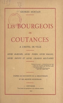 Les bourgeois de Coutances à l'hôtel de ville - Leurs marchés, leurs foires, leurs halles, leurs impôts et leurs charges militaires. D'après les documents de la bibliothèque et des archives municipales