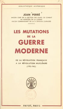 Les mutations de la guerre moderne - De la Révolution française à la révolution nucléaire, les guerres nationales, les guerres mondiales et leurs après-guerres (1792-1962)
