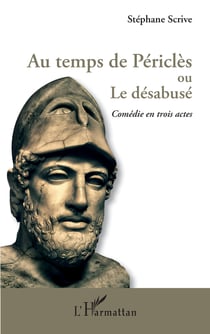 Au temps de Périclès ou Le désabusé - Comédie en trois actes