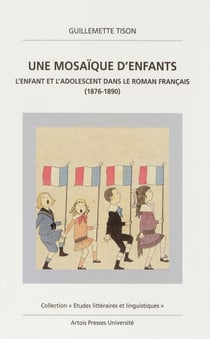Une Mosaïque d’enfants - L’enfant et l’adolescent dans le roman français (1876-1890)