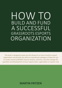 How to Build and Fund A Successful Grassroots Esports Organization - This book is designed to give you the blueprint on how to build and fund an esport organization