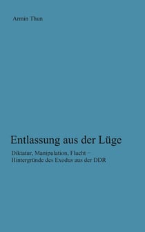 Entlassung aus der Lüge - Diktatur, Manipulation, Flucht - Hintergründe des Exodus aus der DDR