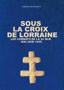 Sous la Croix de Lorraine - Les combats de la 2e DLM, mai-juin 1940