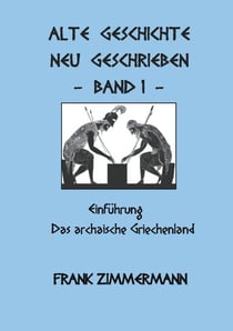 Alte Geschichte neu geschrieben Band 1 - Einführung Das archaische Griechenland