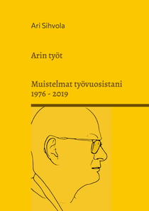 Arin työt - Muistelmat työvuosistani 1976 - 2019