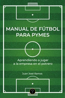 Manual de fútbol para pymes - Aprendiendo a jugar a la empresa en el potrero