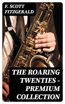 The Roaring Twenties - Premium Collection - The Beautiful and Damned, Winter Dreams, The Great Gatsby, Babylon Revisited, The Diamond as Big as the Ritz and many more