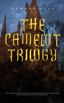 THE CAMELOT TRILOGY - King Arthur and His Knights, The Champions of the Round Table & Sir Launcelot and His Companions