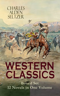 WESTERN CLASSICS Boxed Set - 12 Novels in One Volume - Adventure Tales of the Wild West: The Two-Gun Man, The Coming of the Law, The Trail to Yesterday, The Boss of the Lazy Y, The Range Boss, The Ranchman, The Trail Horde, Drag Harlan, West!...