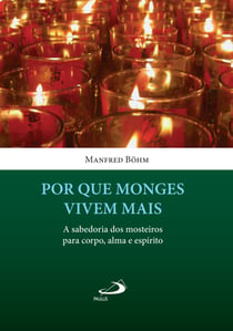 Por que monges vivem mais - A sabedoria dos mosteiros para corpo, alma e espírito
