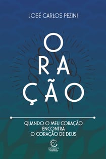 Oração: Quando o meu coração encontra o coração de Deus - Uma reflexão sobre o relacionamento com Deus