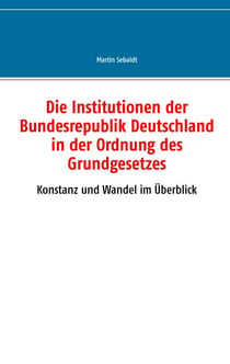 Die Institutionen der Bundesrepublik Deutschland in der Ordnung des Grundgesetzes - Konstanz und Wandel im Überblick