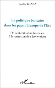 LA POLITIQUE BANCAIRE DANS LES PAYS D'EUROPE DE L'EST - De la libéralisation financière à la restructuration économique