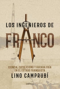 Los ingenieros de Franco - Ciencia, catolicismo y Guerra Fría en el Estado franquista