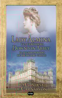 Lady Almina y la verdadera Downton Abbey - El legado perdido de Highclere Castle
