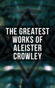 The Greatest Works of Aleister Crowley - Thelma Texts, The Book of the Law, Mysticism & Magick, The Lesser Key of Solomon
