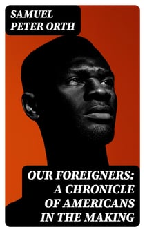 Our Foreigners: A Chronicle of Americans in the Making
