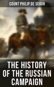 The History of the Russian Campaign - Undertaken by the Emperor Napoleon in the Year 1812