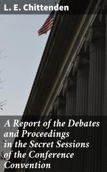 A Report of the Debates and Proceedings in the Secret Sessions of the Conference Convention