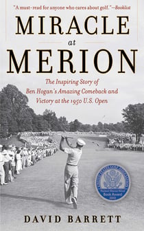 Miracle at Merion - The Inspiring Story of Ben Hogan's Amazing Comeback and Victory at the 1950 U.S. Open