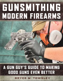 Gunsmithing Modern Firearms - A Gun Guy's Guide to Making Good Guns Even Better