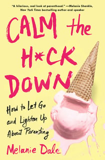 Calm the H*ck Down - How to Let Go and Lighten Up About Parenting