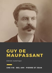 Guy de Maupassant - Trois romans : Une vie, Bel-Ami, Pierre et Jean