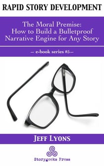 Rapid Story Development #5: The Moral Premise—How to Build a Bulletproof Narrative Engine for Any Story - Rapid Story Development, #5