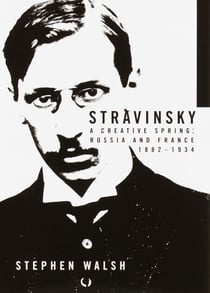 Stravinsky - A Creative Spring: Russia and France, 1882-1934