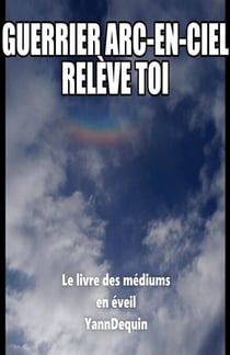 Guerrier arc-en-ciel, relève-toi ! - Le Livre des médiums en éveil